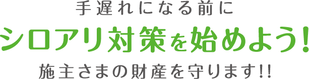 手遅れになる前にシロアリ対策を始めよう!