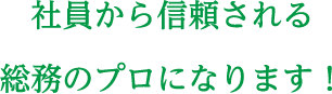 社員から信頼される総務のプロになります！